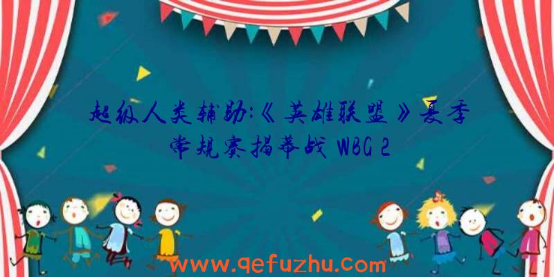 超级人类辅助:《英雄联盟》夏季常规赛揭幕战